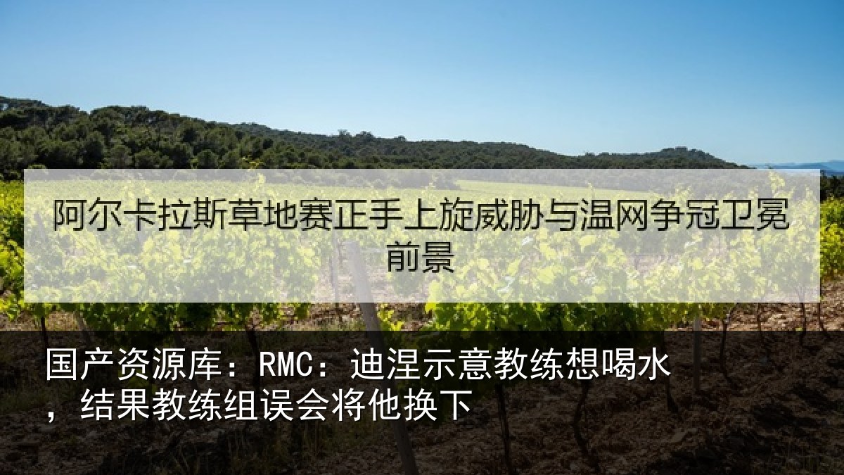国产资源库：RMC：迪涅示意教练想喝水，结果教练组误会将他换下