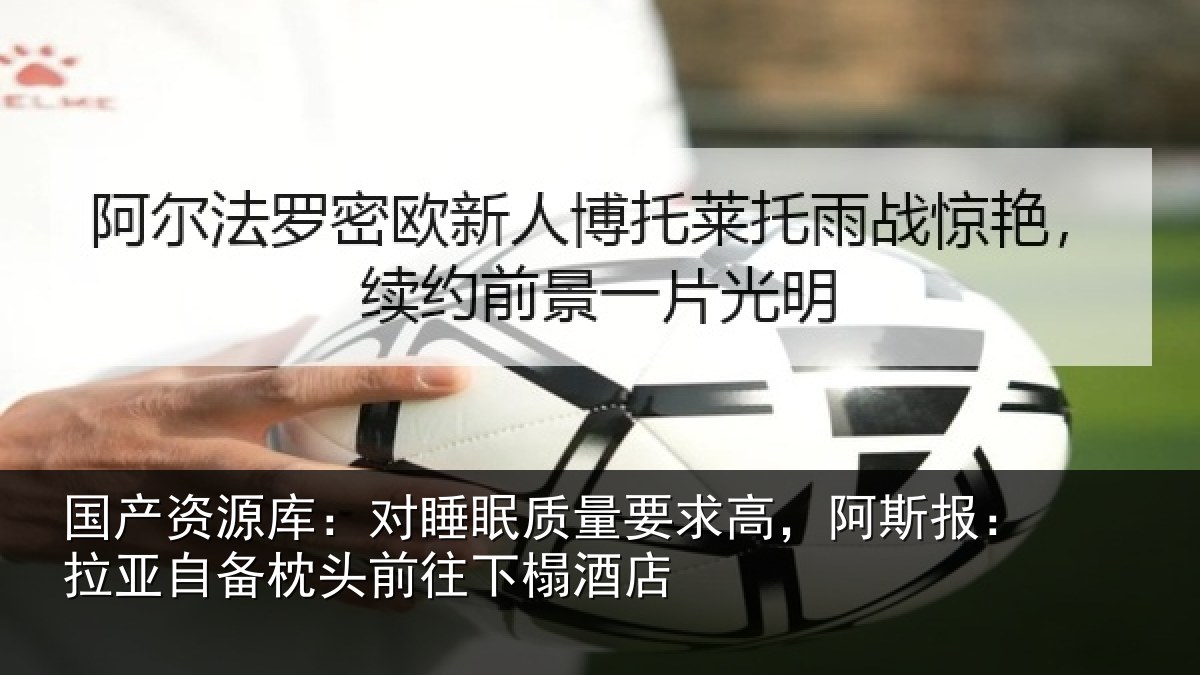 国产资源库：对睡眠质量要求高，阿斯报：拉亚自备枕头前往下榻酒店
