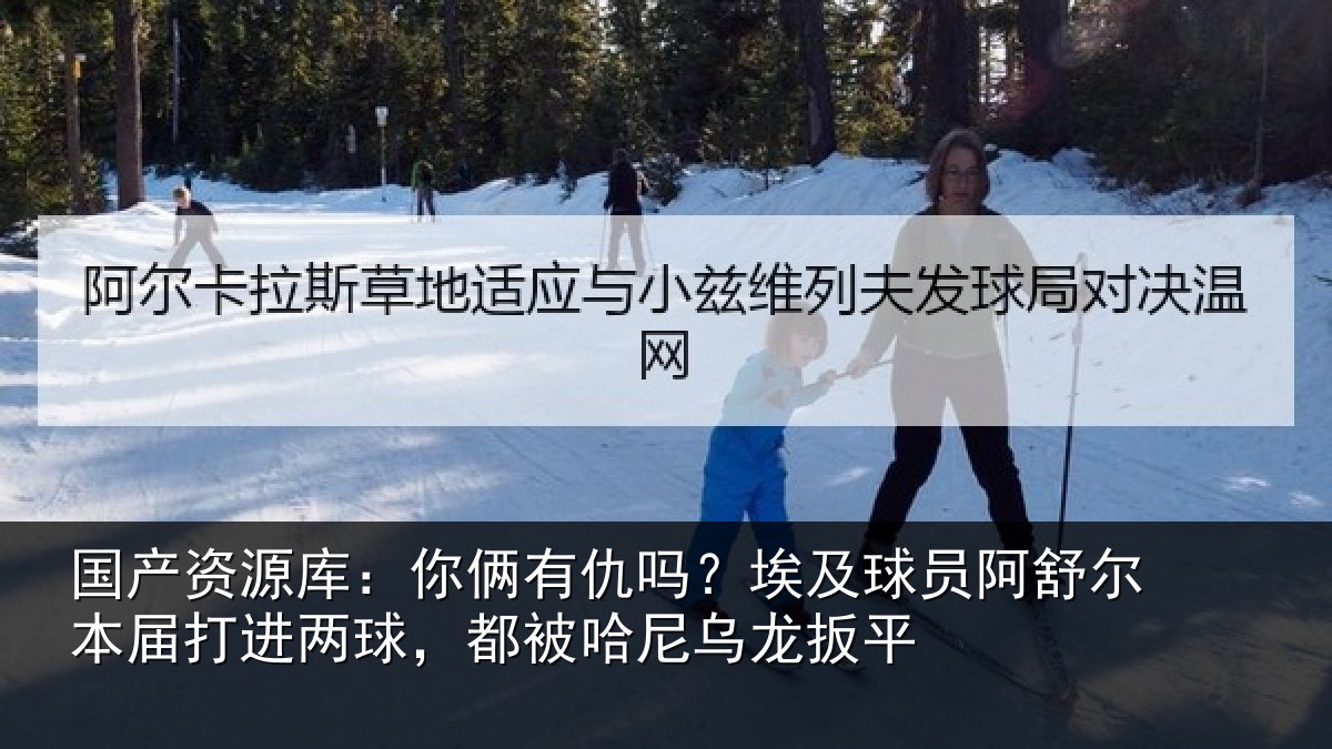 国产资源库:你俩相关情况舒尔相关情况哈尼乌龙扳平