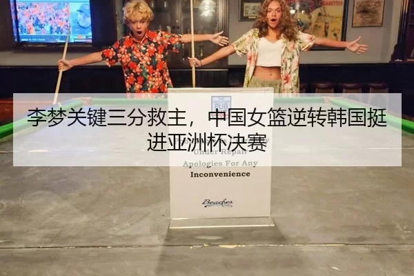 李梦关键三分救主，中国女篮逆转韩国挺进亚洲杯决赛