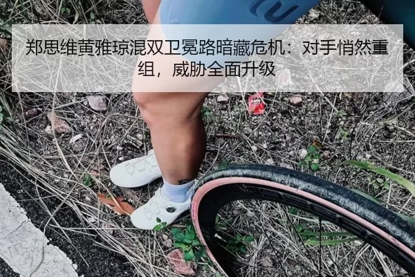 郑思维黄雅琼混双卫冕路暗藏危机：对手悄然重组，威胁全面升级