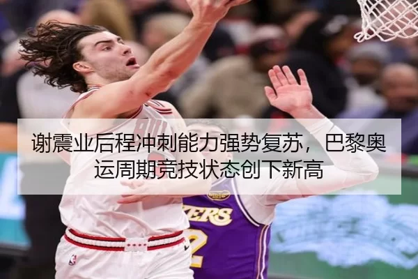 谢震业后程冲刺能力强势复苏，巴黎奥运周期竞技状态创下新高