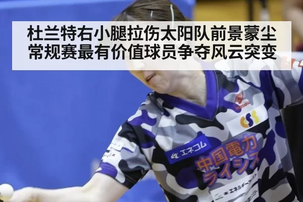 杜兰特右小腿拉伤太阳队前景蒙尘 常规赛最有价值球员争夺风云突变