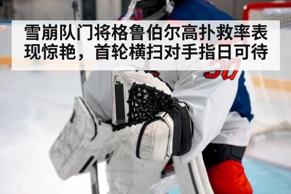 雪崩队门将格鲁伯尔高扑救率表现惊艳，首轮横扫对手指日可待