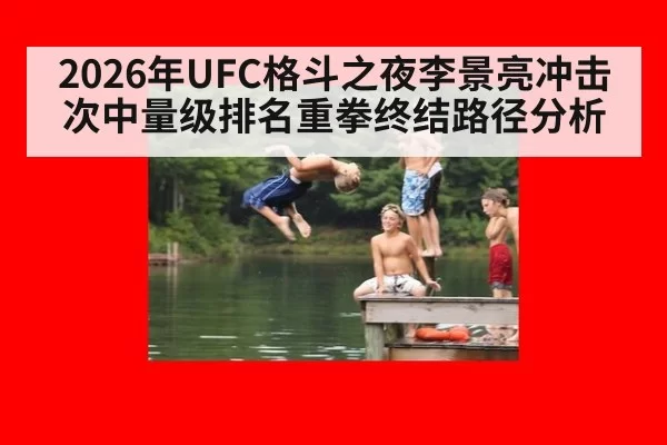 2026年UFC格斗之夜李景亮冲击次中量级排名重拳终结路径分析