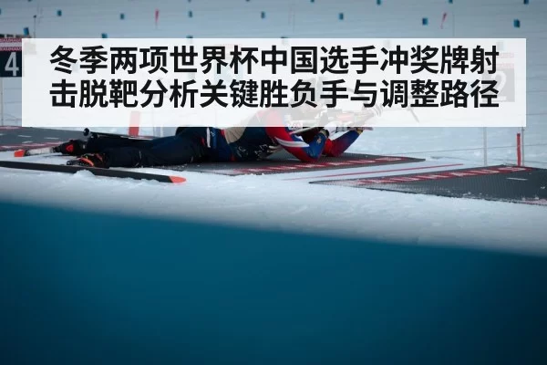 冬季两项世界杯中国选手冲奖牌射击脱靶分析关键胜负手与调整路径